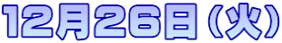 １２月２６日（火）