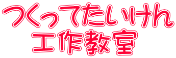 つくってたいけん 　工作教室